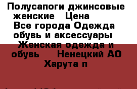 Полусапоги джинсовые женские › Цена ­ 500 - Все города Одежда, обувь и аксессуары » Женская одежда и обувь   . Ненецкий АО,Харута п.